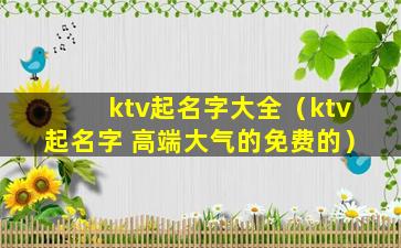 ktv起名字大全（ktv起名字 高端大气的免费的）